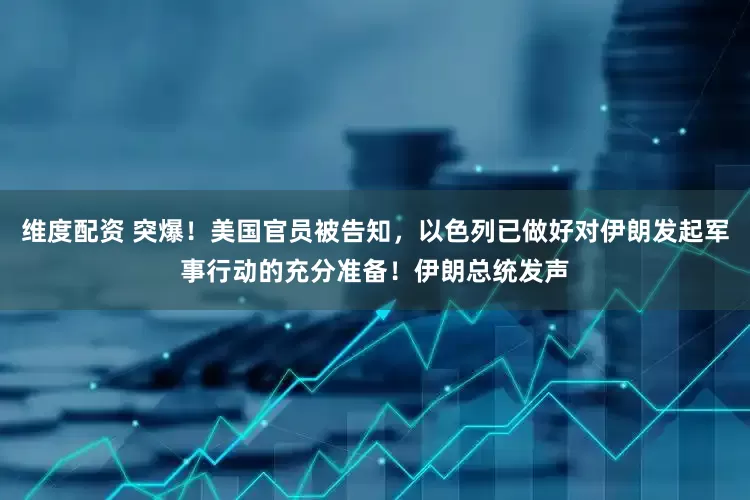 维度配资 突爆！美国官员被告知，以色列已做好对伊朗发起军事行动的充分准备！伊朗总统发声