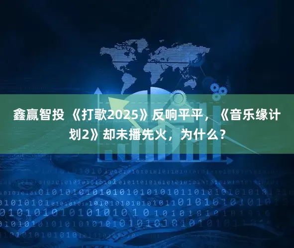 鑫赢智投 《打歌2025》反响平平，《音乐缘计划2》却未播先火，为什么？